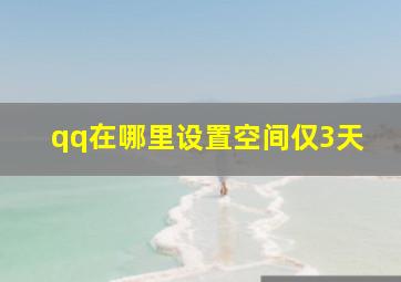 qq在哪里设置空间仅3天