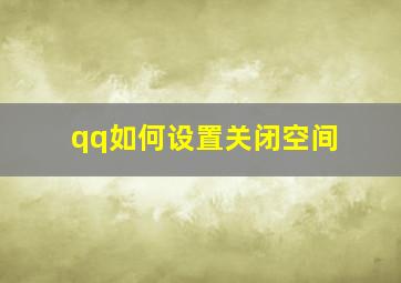 qq如何设置关闭空间