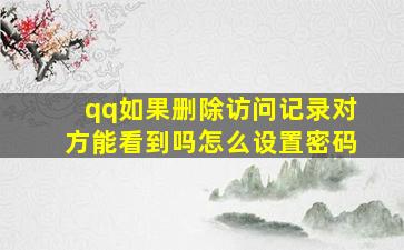 qq如果删除访问记录对方能看到吗怎么设置密码