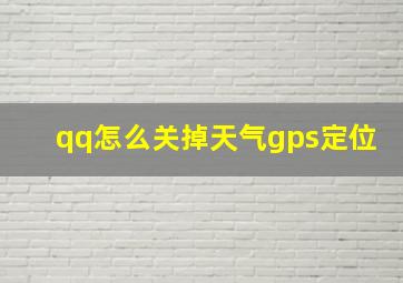 qq怎么关掉天气gps定位