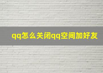 qq怎么关闭qq空间加好友