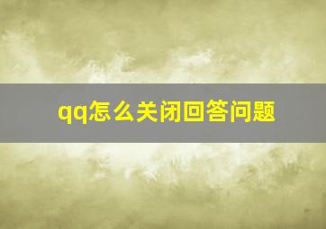 qq怎么关闭回答问题