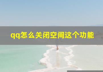 qq怎么关闭空间这个功能