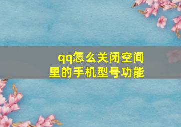 qq怎么关闭空间里的手机型号功能