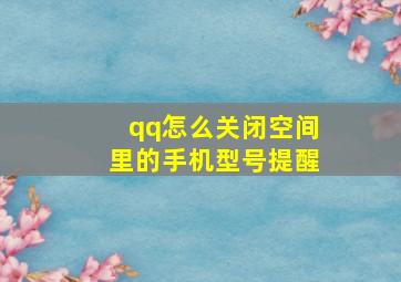 qq怎么关闭空间里的手机型号提醒