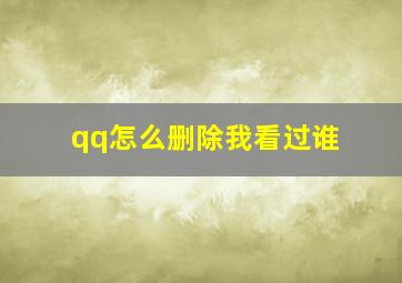 qq怎么删除我看过谁