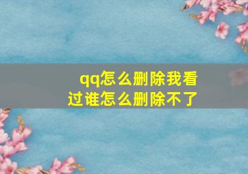 qq怎么删除我看过谁怎么删除不了