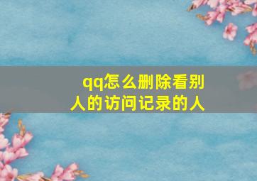 qq怎么删除看别人的访问记录的人