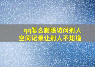 qq怎么删除访问别人空间记录让别人不知道