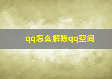 qq怎么解除qq空间