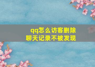 qq怎么访客删除聊天记录不被发现