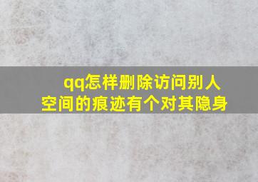 qq怎样删除访问别人空间的痕迹有个对其隐身