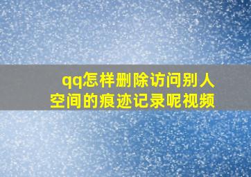 qq怎样删除访问别人空间的痕迹记录呢视频