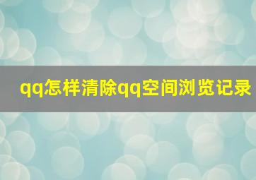 qq怎样清除qq空间浏览记录