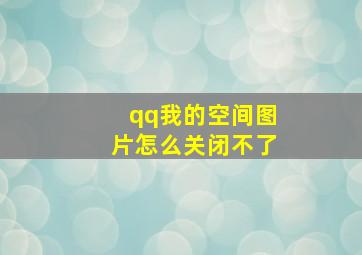 qq我的空间图片怎么关闭不了