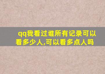 qq我看过谁所有记录可以看多少人,可以看多点人吗