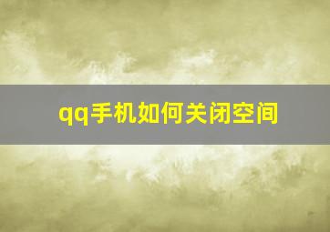 qq手机如何关闭空间