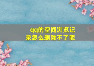 qq的空间浏览记录怎么删除不了呢