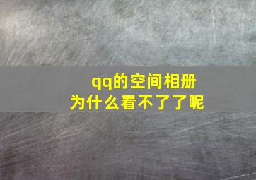 qq的空间相册为什么看不了了呢