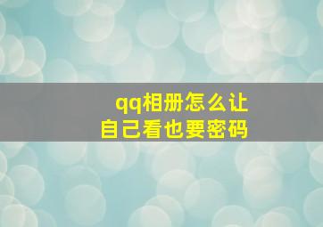 qq相册怎么让自己看也要密码