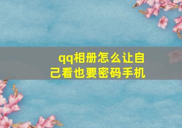 qq相册怎么让自己看也要密码手机