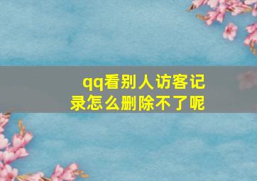 qq看别人访客记录怎么删除不了呢