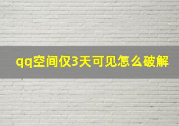 qq空间仅3天可见怎么破解