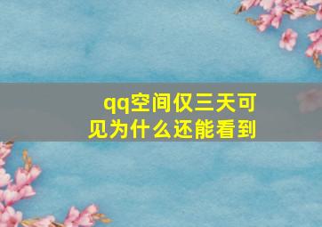 qq空间仅三天可见为什么还能看到