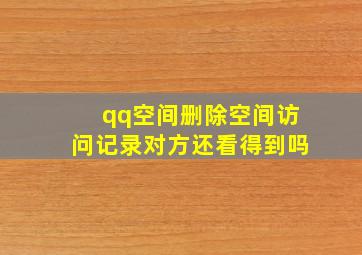 qq空间删除空间访问记录对方还看得到吗