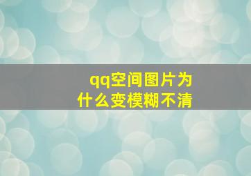 qq空间图片为什么变模糊不清