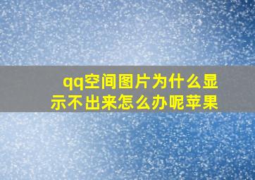 qq空间图片为什么显示不出来怎么办呢苹果