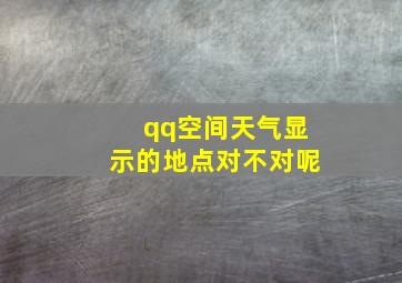 qq空间天气显示的地点对不对呢