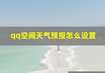 qq空间天气预报怎么设置