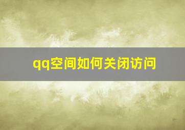 qq空间如何关闭访问