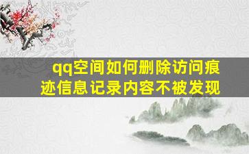 qq空间如何删除访问痕迹信息记录内容不被发现