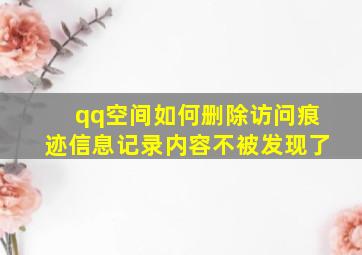 qq空间如何删除访问痕迹信息记录内容不被发现了