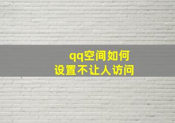 qq空间如何设置不让人访问