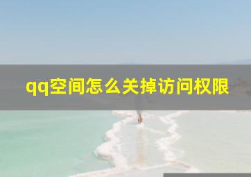 qq空间怎么关掉访问权限