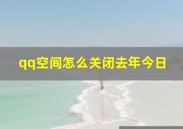 qq空间怎么关闭去年今日