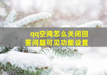 qq空间怎么关闭回答问题可见功能设置