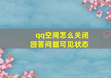 qq空间怎么关闭回答问题可见状态