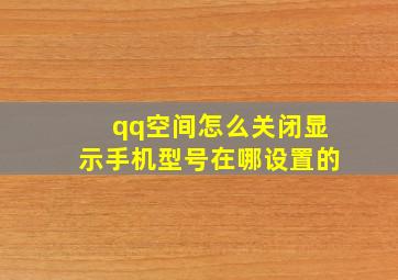 qq空间怎么关闭显示手机型号在哪设置的