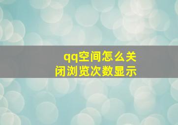 qq空间怎么关闭浏览次数显示