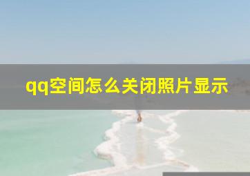 qq空间怎么关闭照片显示