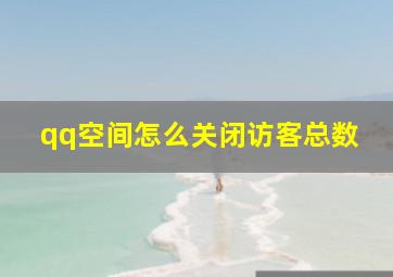 qq空间怎么关闭访客总数