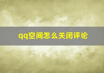 qq空间怎么关闭评论