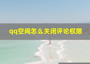 qq空间怎么关闭评论权限