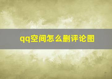 qq空间怎么删评论图