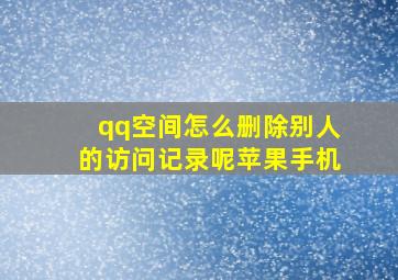 qq空间怎么删除别人的访问记录呢苹果手机