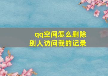 qq空间怎么删除别人访问我的记录